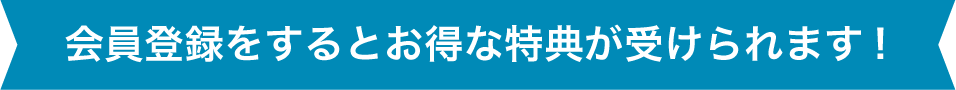 会員登録をするとお得な特典が受けられます！