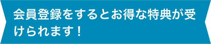 会員登録をするとお得な特典が受けられます！